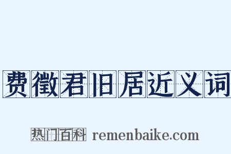 费徵君旧居近义词是什么意思的图片